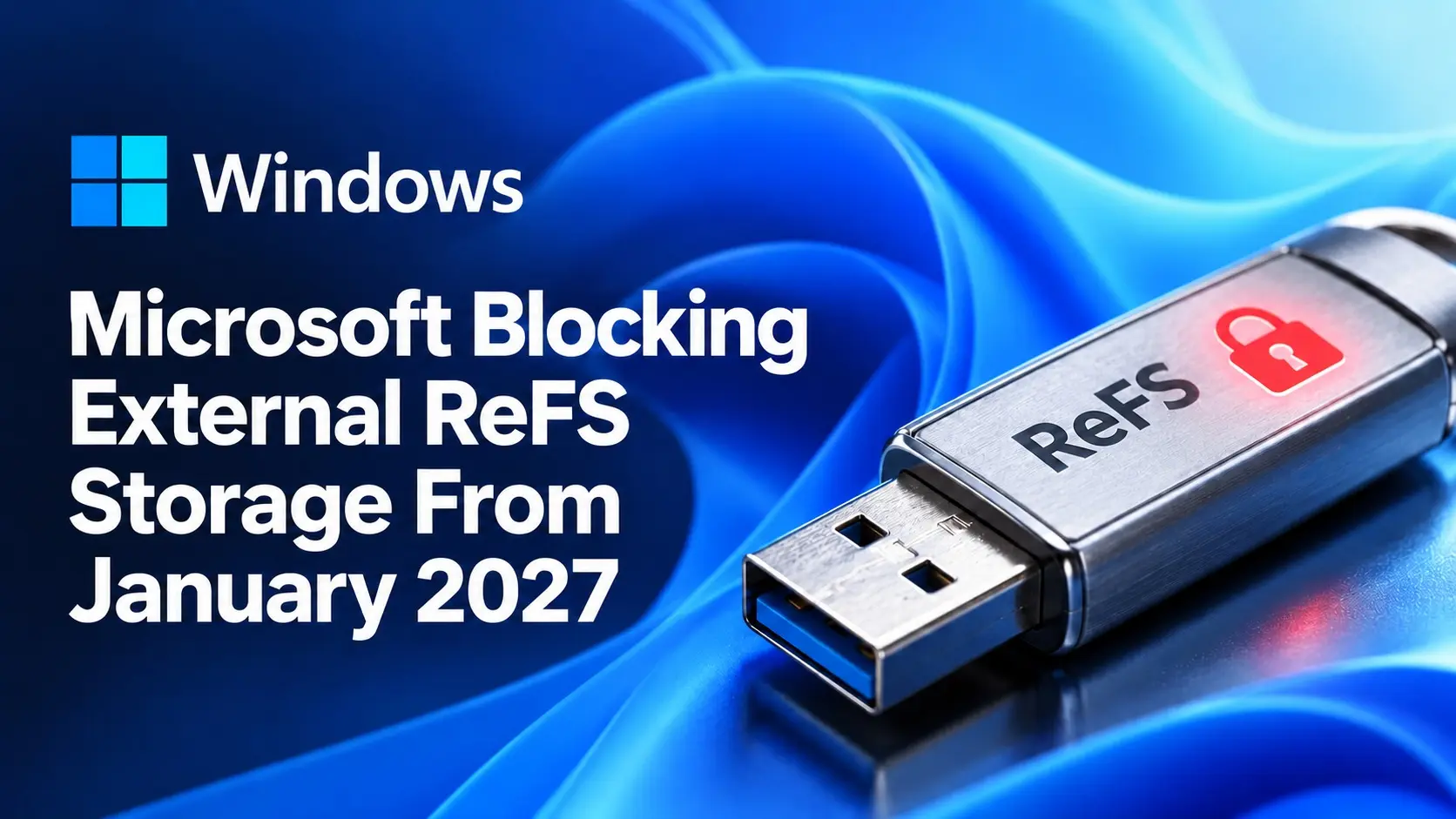 Microsoft'tan Sürpriz Karar: ReFS Formatlı USB'ler ve Harici Diskler 2027'de Engelleniyor!
